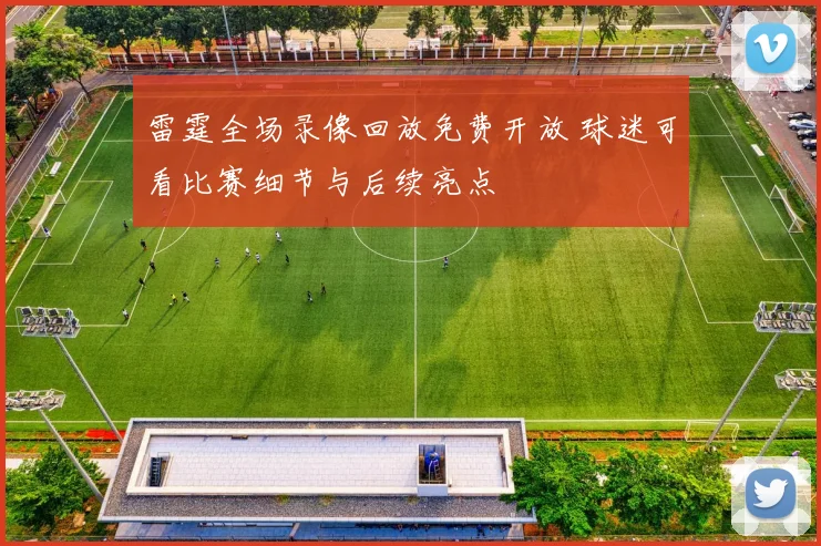 雷霆全场录像回放免费开放 球迷可看比赛细节与后续亮点