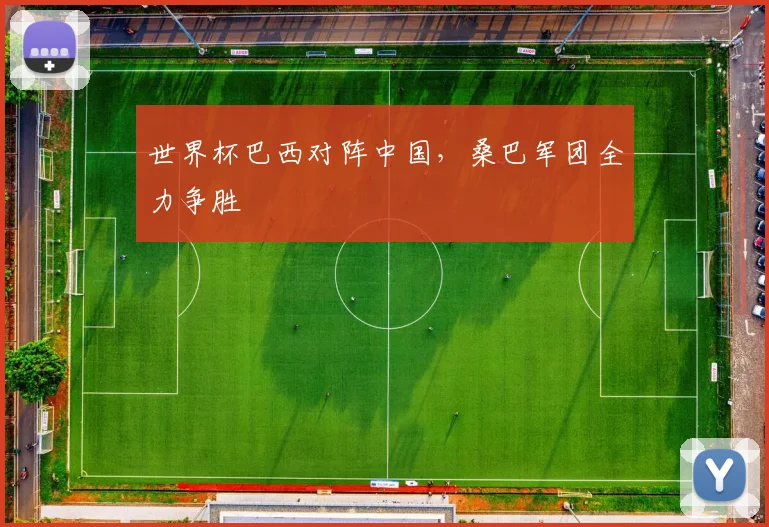 世界杯巴西对阵中国，桑巴军团全力争胜