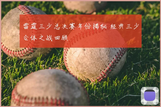 雷霆三少总决赛年份揭秘 经典三少合体之战回顾
