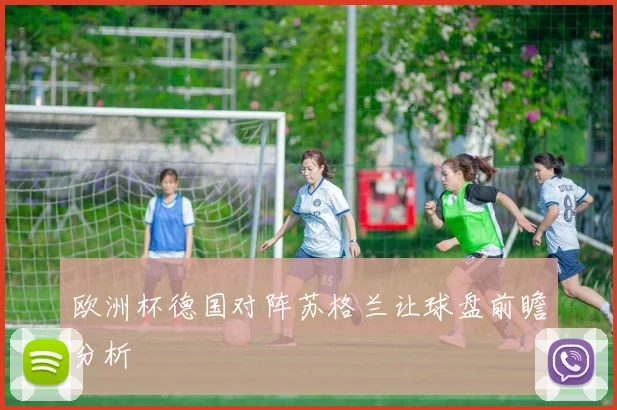 欧洲杯德国对阵苏格兰让球盘前瞻分析