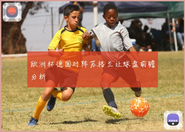 欧洲杯德国对阵苏格兰让球盘前瞻分析