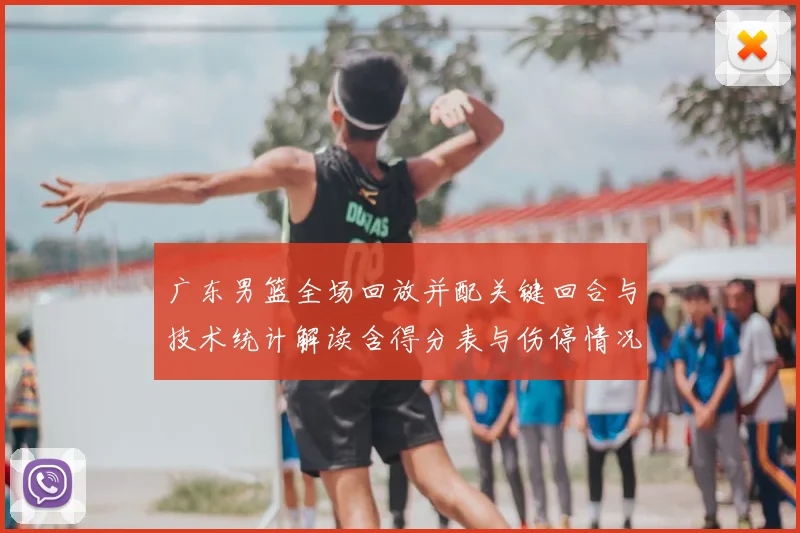 广东男篮全场回放并配关键回合与技术统计解读含得分表与伤停情况