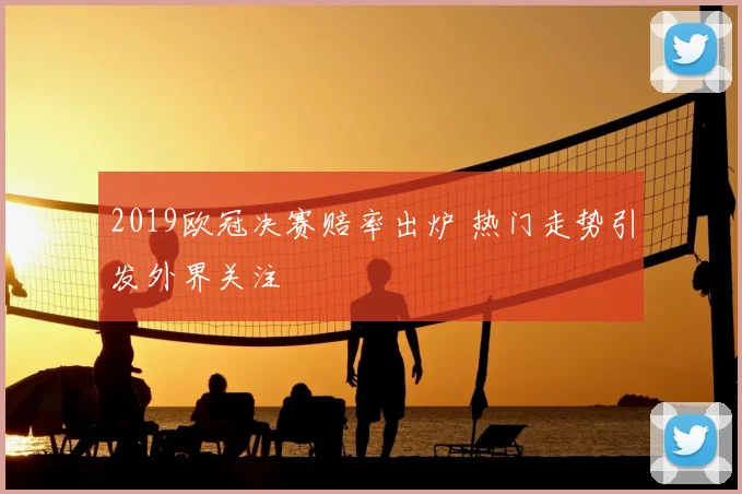 2019欧冠决赛赔率出炉 热门走势引发外界关注