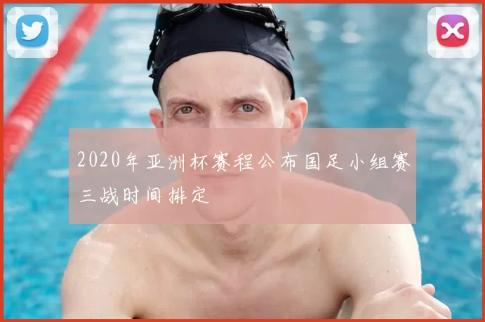 2020年亚洲杯赛程公布国足小组赛三战时间排定