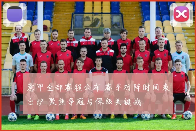 意甲全部赛程公布 赛季对阵时间表出炉 聚焦争冠与保级关键战