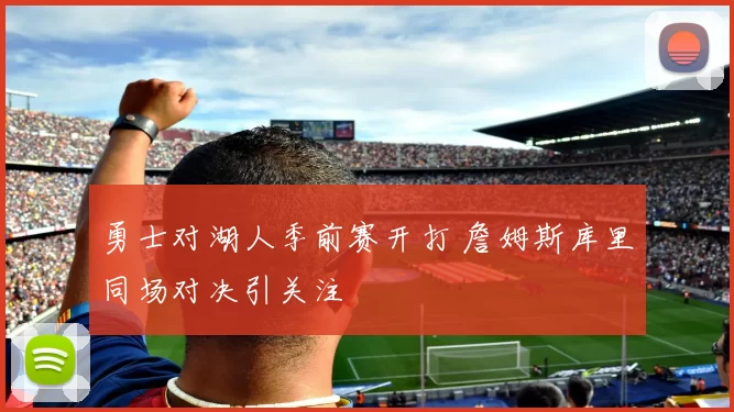 勇士对湖人季前赛开打 詹姆斯库里同场对决引关注