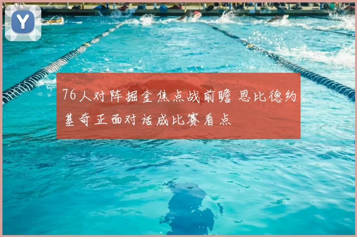 76人对阵掘金焦点战前瞻 恩比德约基奇正面对话成比赛看点