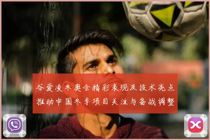 谷爱凌冬奥会精彩表现及技术亮点推动中国冬季项目关注与备战调整