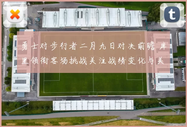 勇士对步行者二月九日对决前瞻 库里领衔客场挑战关注战绩变化与关键对位