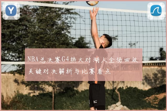 NBA总决赛G4热火对湖人全场回放 关键对决解析与比赛看点