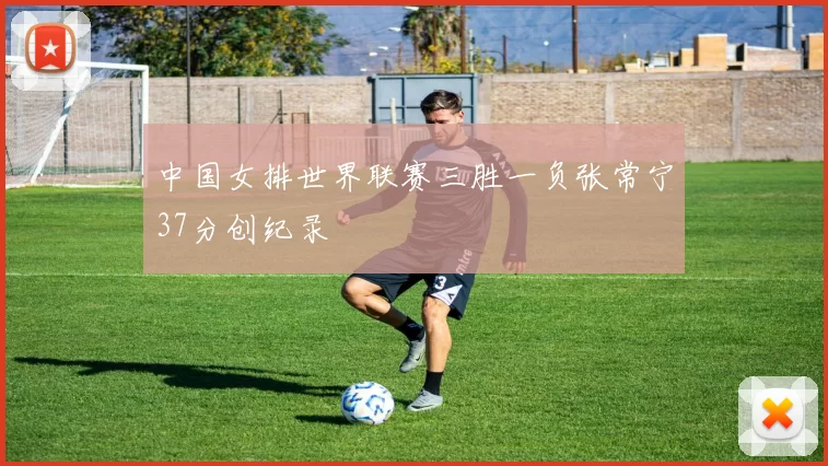 中国女排世界联赛三胜一负张常宁37分创纪录