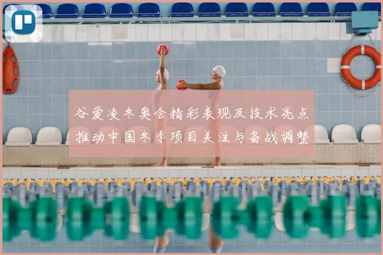 谷爱凌冬奥会精彩表现及技术亮点推动中国冬季项目关注与备战调整
