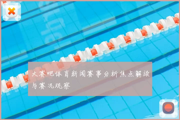 大赛吧体育新闻赛事分析焦点解读与赛况观察