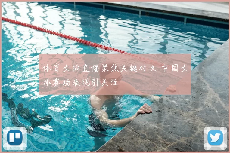 体育女排直播聚焦关键对决 中国女排赛场表现引关注