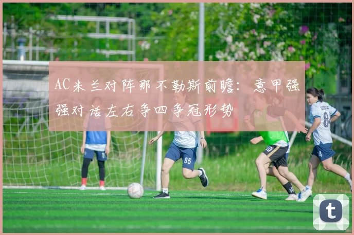 AC米兰对阵那不勒斯前瞻：意甲强强对话左右争四争冠形势