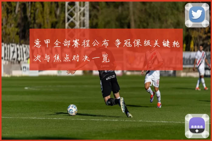 意甲全部赛程公布 争冠保级关键轮次与焦点对决一览