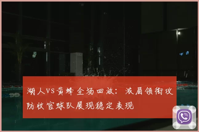 湖人vs黄蜂全场回放：浓眉领衔攻防收官球队展现稳定表现