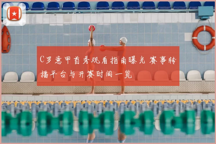 C罗意甲首秀观看指南曝光 赛事转播平台与开赛时间一览