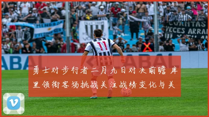 勇士对步行者二月九日对决前瞻 库里领衔客场挑战关注战绩变化与关键对位