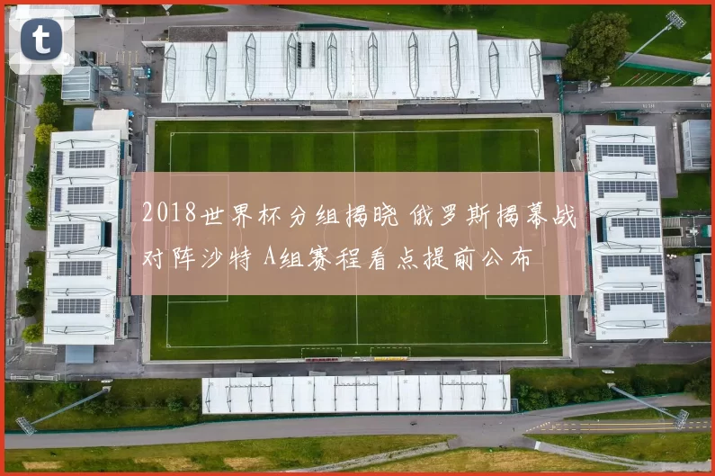2018世界杯分组揭晓 俄罗斯揭幕战对阵沙特 A组赛程看点提前公布