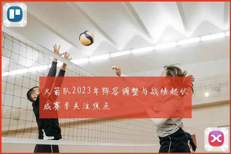 火箭队2023年阵容调整与战绩起伏成赛季关注焦点